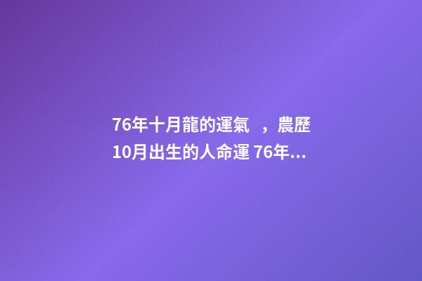 76年十月龍的運氣，農歷10月出生的人命運 76年屬龍女10月運勢，1976屬龍女不同月份的運勢-第1張-觀點-玄機派
